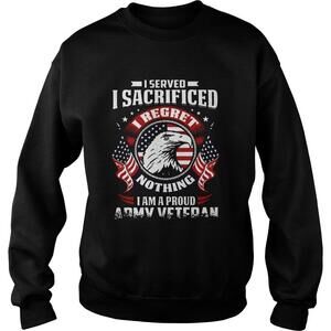 I Served Sacrificed I Regret Nothing I Am Pround Sweatshirt
